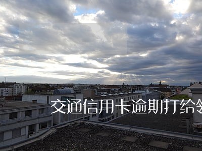 交通信用卡逾期打给领导
