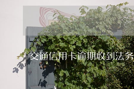 交通信用卡逾期收到法务通知 交通信用卡逾期收到法务通知