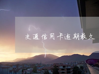 交通信用卡逾期最久 交通信用卡逾期最久