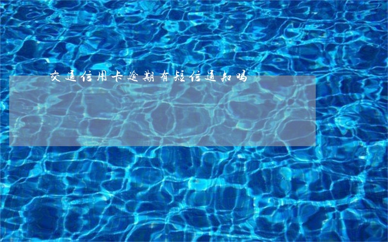 交通信用卡逾期有短信通知吗 交通信用卡逾期有短信通知吗
