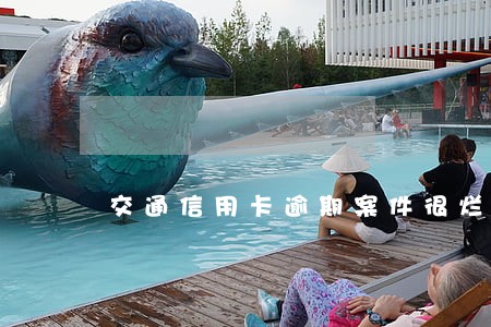 交通信用卡逾期案件很烂 交通信用卡逾期案件很烂