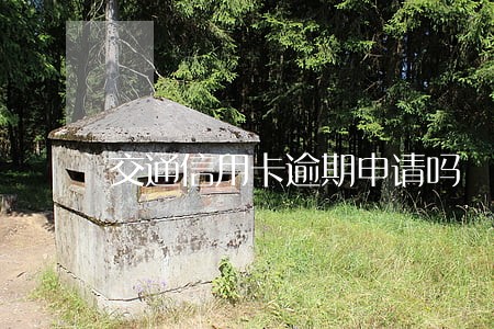 交通信用卡逾期申请吗 交通信用卡逾期申请吗