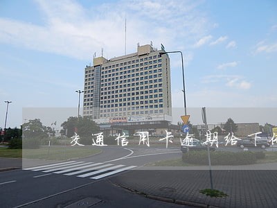 交通信用卡逾期给下传票了 交通信用卡逾期给下传票了