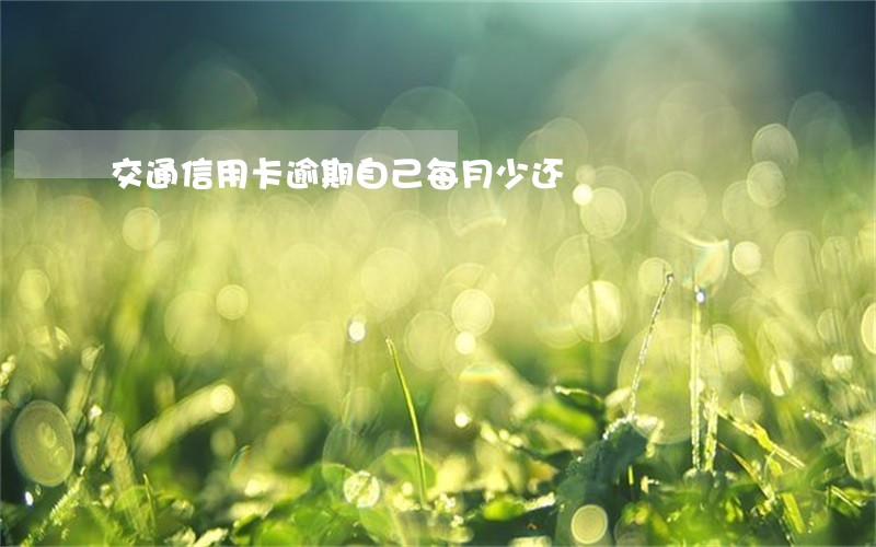 交通信用卡逾期自己每月少还 交通信用卡逾期自己每月少还