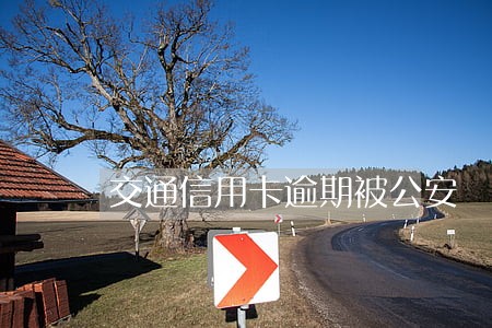 交通信用卡逾期被公安 交通信用卡逾期被公安