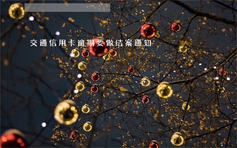 交通信用卡逾期要做结案通知 交通信用卡逾期要做结案通知
