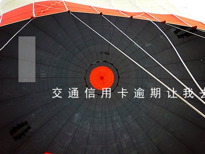 交通信用卡逾期让我去签放弃协议 交通信用卡逾期让我去签放弃协议