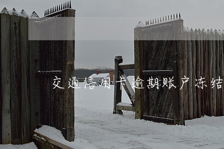 交通信用卡逾期账户冻结 交通信用卡逾期账户冻结