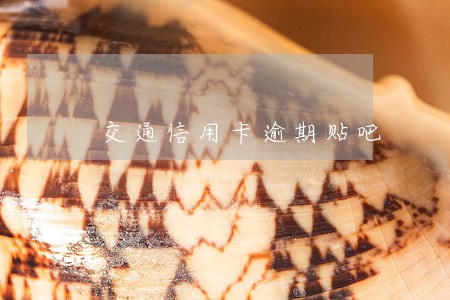 交通信用卡逾期贴吧 交通信用卡逾期贴吧
