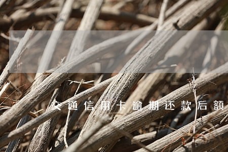 交通信用卡逾期还款后额度 交通信用卡逾期还款后额度