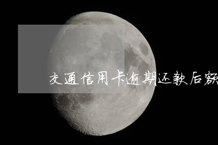 交通信用卡逾期还款后额度吗 交通信用卡逾期还款后额度吗