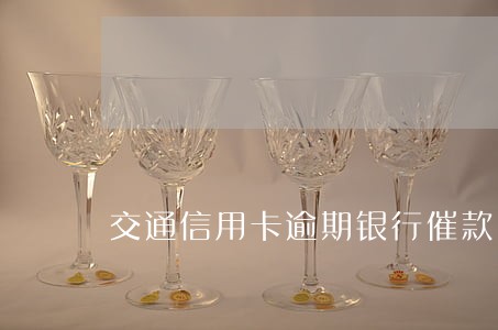 交通信用卡逾期银行催款 交通信用卡逾期银行催款