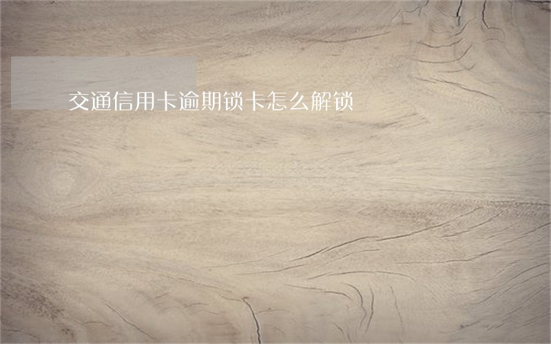 交通信用卡逾期锁卡怎么解锁 交通信用卡逾期锁卡怎么解锁