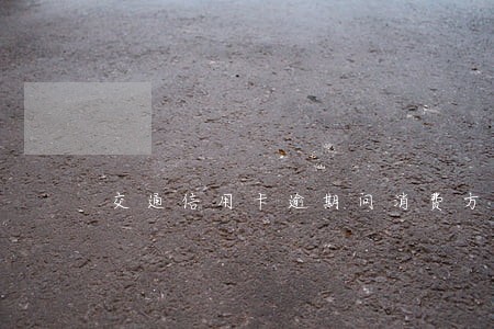 交通信用卡逾期问消费方式 交通信用卡逾期问消费方式