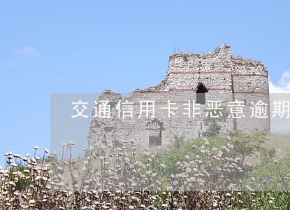 交通信用卡非恶意逾期证明模板 交通信用卡非恶意逾期证明模板