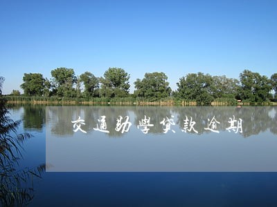 交通助学贷款逾期 交通助学贷款逾期