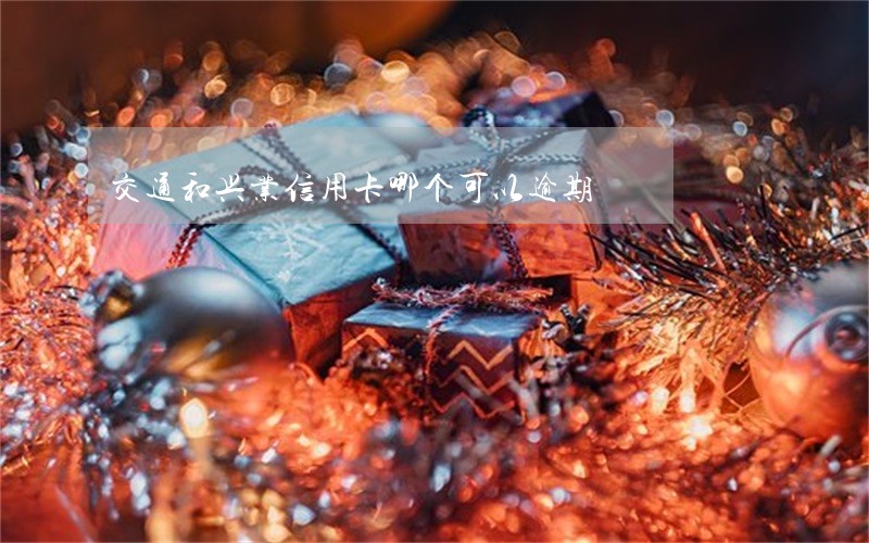 交通和兴业信用卡哪个可以逾期 交通和兴业信用卡哪个可以逾期