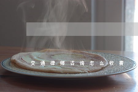 交通律师咨询怎么收费 交通律师咨询怎么收费