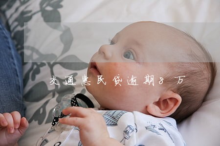 交通惠民贷逾期8万 交通惠民贷逾期8万