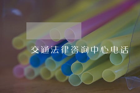 交通法律咨询中心电话 交通法律咨询中心电话
