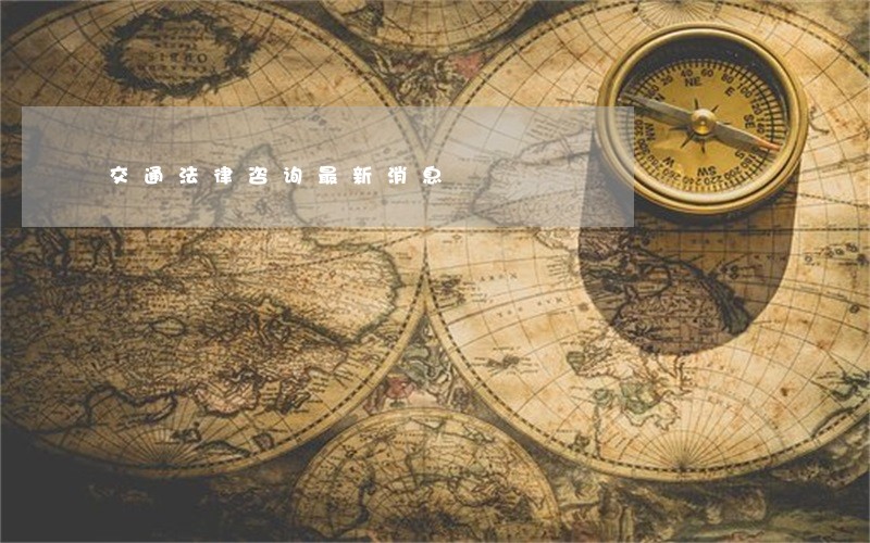 交通法律咨询最新消息 交通法律咨询最新消息