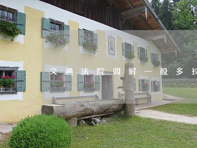 交通法院调解一般多长时间 交通法院调解一般多长时间