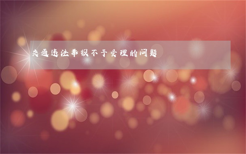 交通违法举报不予受理的问题 交通违法举报不予受理的问题