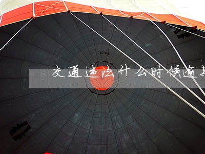 交通违法什么时候逾期 交通违法什么时候逾期