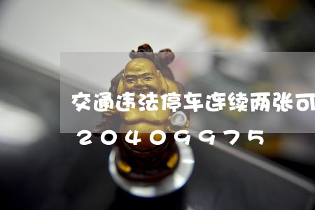 交通违法停车连续两张可以吗/2023020409975 交通违法停车连续两张可以吗/2023020409975