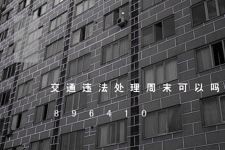 交通违法处理周末可以吗/2023020896410 交通违法处理周末可以吗/2023020896410