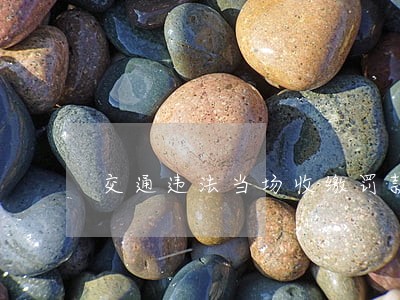 交通违法当场收缴罚款 交通违法当场收缴罚款