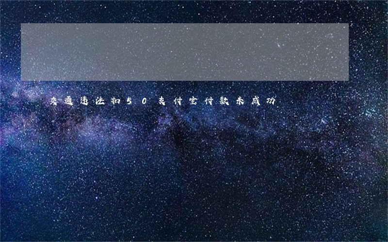 交通违法扣50支付宝付款未成功 交通违法扣50支付宝付款未成功