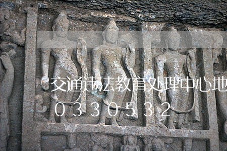 交通违法教育处理中心地址/2023020330532 交通违法教育处理中心地址/2023020330532