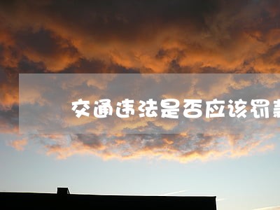 交通违法是否应该罚款 交通违法是否应该罚款