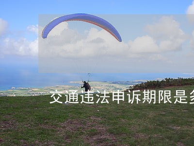 交通违法申诉期限是多久 交通违法申诉期限是多久