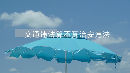 交通违法算不算治安违法 交通违法算不算治安违法