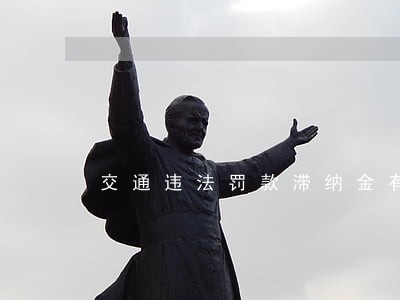 交通违法罚款滞纳金有上限吗 交通违法罚款滞纳金有上限吗