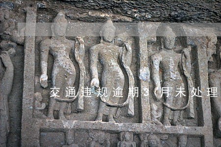 交通违规逾期3月未处理罚款 交通违规逾期3月未处理罚款
