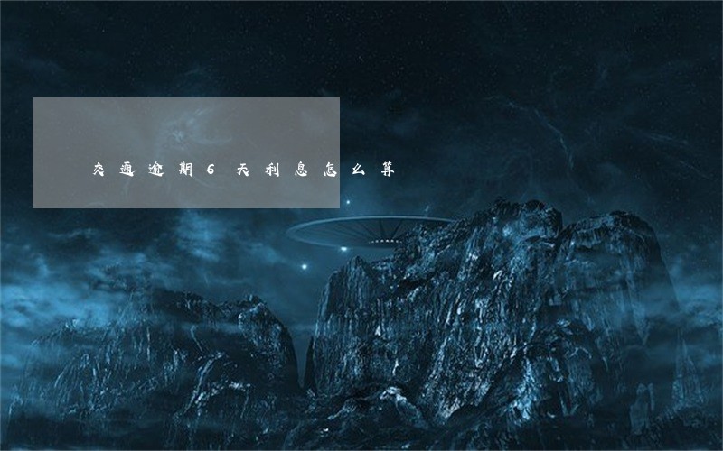 交通逾期6天利息怎么算 交通逾期6天利息怎么算