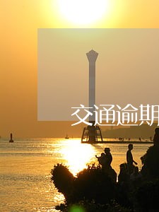 交通逾期一万4多久打联系人