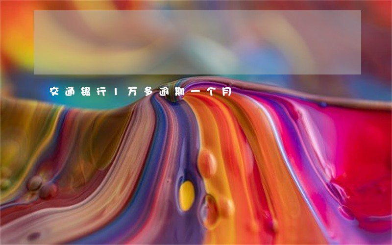 交通银行1万多逾期一个月 交通银行1万多逾期一个月