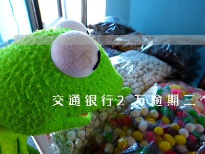 交通银行2万逾期三个月 交通银行2万逾期三个月