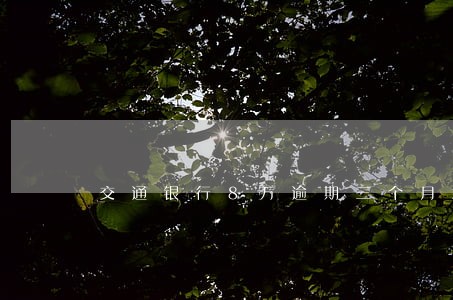 交通银行8万逾期三个月怎么处理 交通银行8万逾期三个月怎么处理