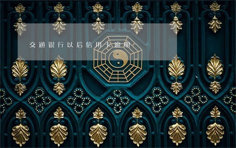 交通银行以后信用卡逾期 交通银行以后信用卡逾期