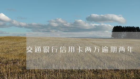 交通银行信用卡两万逾期两年 交通银行信用卡两万逾期两年