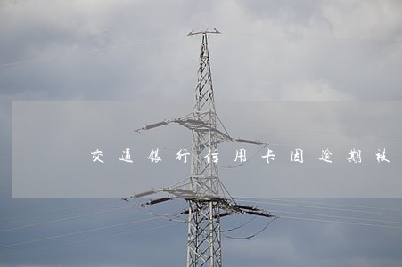 交通银行信用卡因逾期被冻结 交通银行信用卡因逾期被冻结