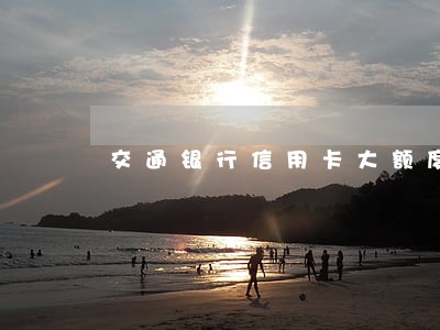 交通银行信用卡大额度逾期 交通银行信用卡大额度逾期