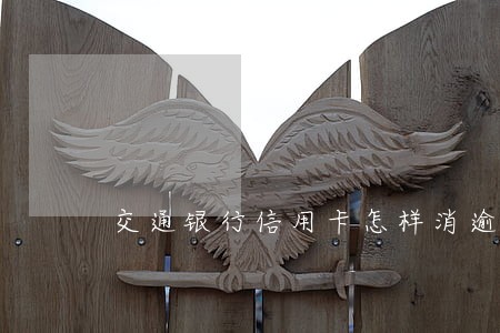 交通银行信用卡怎样消逾期 交通银行信用卡怎样消逾期
