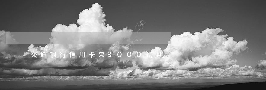 交通银行信用卡欠3000逾期 交通银行信用卡欠3000逾期