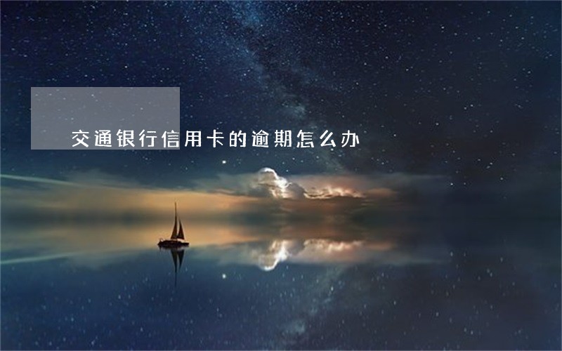 交通银行信用卡的逾期怎么办 交通银行信用卡的逾期怎么办
